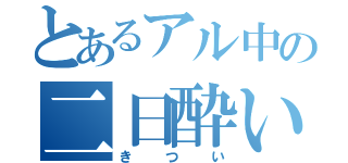 とあるアル中の二日酔い（きつい）