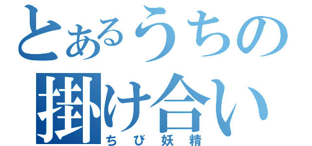 とあるうちの掛け合い（ちび妖精）