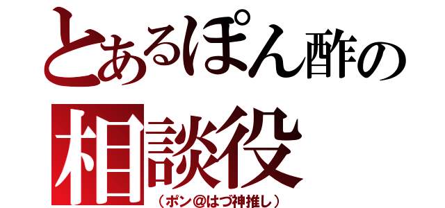 とあるぽん酢の相談役（（ポン＠はづ神推し））