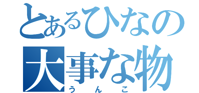 とあるひなの大事な物（うんこ）