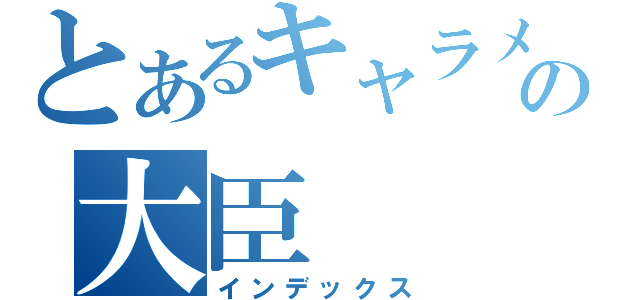 とあるキャラメル大臣の大臣（インデックス）