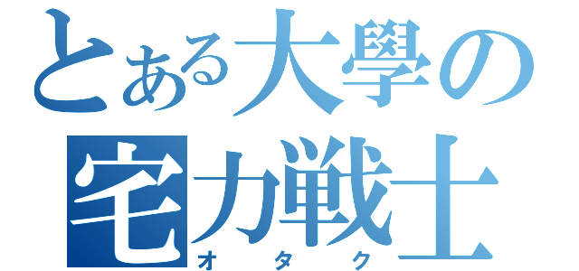 とある大學の宅力戦士（オタク）