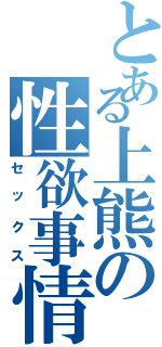 とある上熊の性欲事情（セックス）