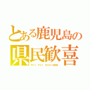 とある鹿児島の県民歓喜（ＰＵＩ ＰＵＩ モルカーを放送）