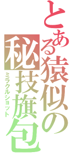 とある猿似の秘技旗包（ミラクルショット）