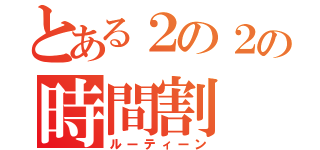 とある２の２の時間割（ルーティーン）