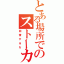 とある場所でのストーカー（同情するな）