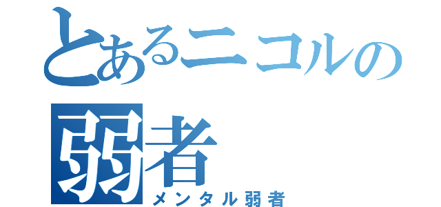 とあるニコルの弱者（メンタル弱者）