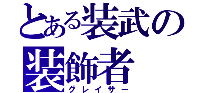 とある装武の装飾者（グレイサー）