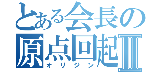 とある会長の原点回起Ⅱ（オリジン）