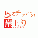 とあるチェシャ猫の崖上り（ロッククライム）