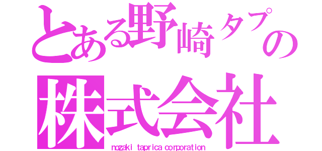 とある野崎タプリカの株式会社（ｎｏｚａｋｉ ｔａｐｒｉｃａ ｃｏｒｐｏｒａｔｉｏｎ）