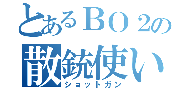 とあるＢＯ２の散銃使い（ショットガン）