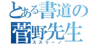 とある書道の菅野先生（スズリーノ）