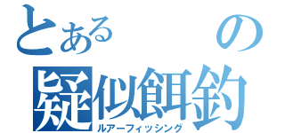 とあるの疑似餌釣（ルアーフィッシング）