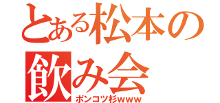 とある松本の飲み会（ポンコツ杉ｗｗｗ）