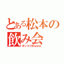 とある松本の飲み会（ポンコツ杉ｗｗｗ）