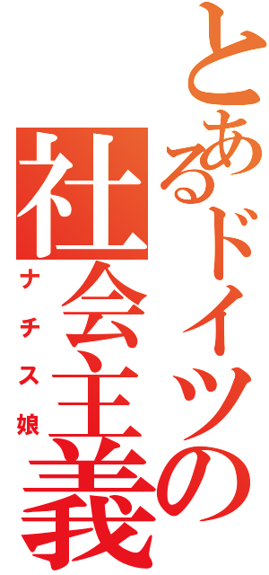 とあるドイツの社会主義（ナチス娘）