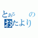 とあるのおたより（）