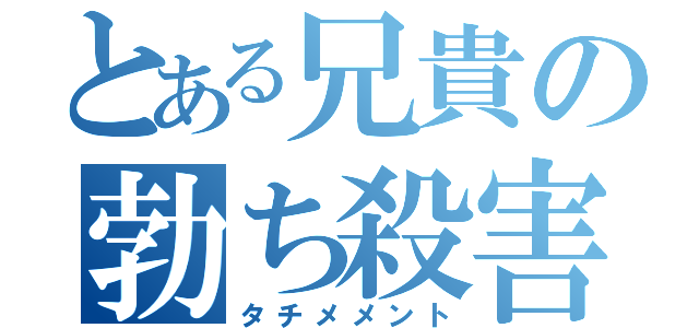 とある兄貴の勃ち殺害（タチメメント）