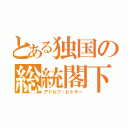 とある独国の総統閣下（アドルフ・ヒトラー）