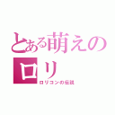 とある萌えのロリ（ロリコンの伝説）