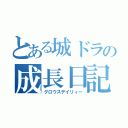 とある城ドラの成長日記（グロウスデイリィー）