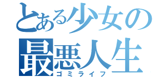 とある少女の最悪人生（ゴミライフ）