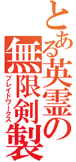 とある英霊の無限剣製（ブレイドワークス）