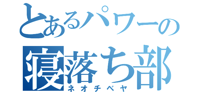 とあるパワーの寝落ち部屋（ネオチベヤ）