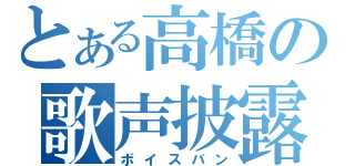 とある高橋の歌声披露（ボイスバン）