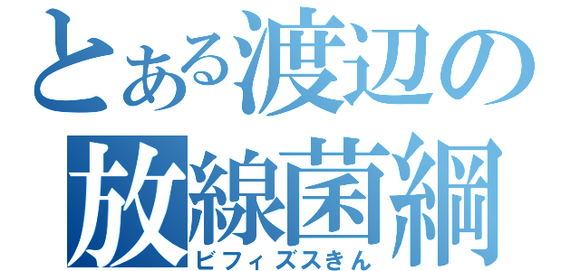 とある渡辺の放線菌綱（ビフィズスきん）