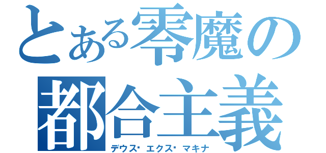 とある零魔の都合主義（デウス•エクス•マキナ）