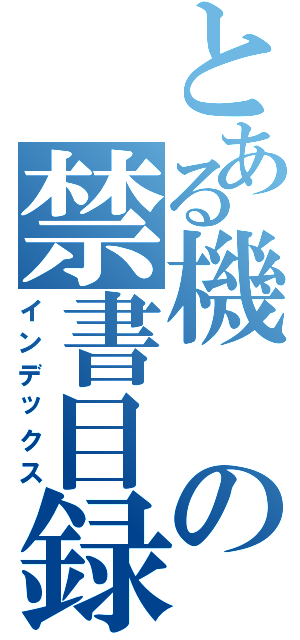 とある機の禁書目録（インデックス）