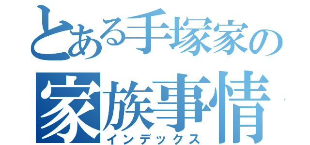 とある手塚家の家族事情（インデックス）