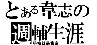 とある韋志の週輔生涯（學校就是我家！）