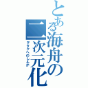 とある海舟の二次元化（ヲタクへのしんか）