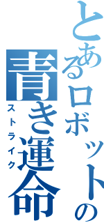 とあるロボットの青き運命（ストライク）