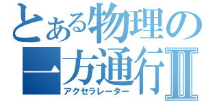 とある物理の一方通行Ⅱ（アクセラレーター）