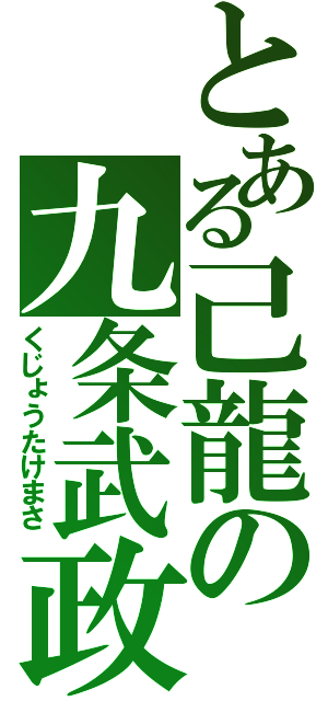 とある己龍の九条武政（くじょうたけまさ）