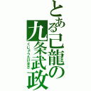 とある己龍の九条武政（くじょうたけまさ）