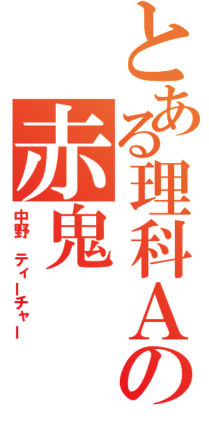 とある理科Ａの赤鬼（中野　ティーチャー）