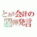 とある会計の爆弾発言（）