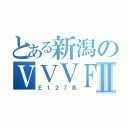 とある新潟のＶＶＶＦⅡ（Ｅ１２７系）