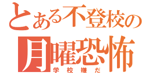 とある不登校の月曜恐怖（学校嫌だ）