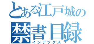 とある江戸城の禁書目録（インデックス）