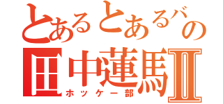 とあるとあるバカのの田中蓮馬Ⅱ（ホッケー部）