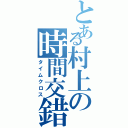 とある村上の時間交錯Ⅱ（タイムクロス）