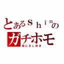 とあるｓｈｉｎのガチホモ（特にＢＬ好き）