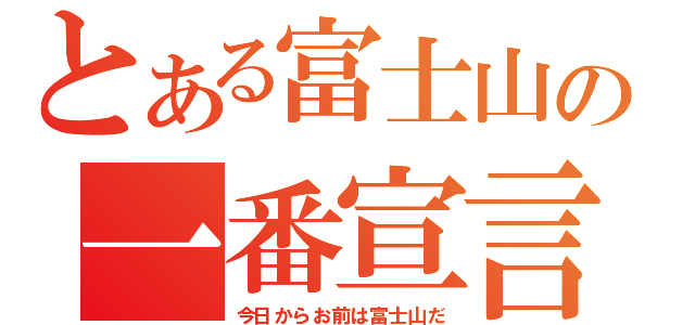 とある富士山の一番宣言（今日からお前は富士山だ）